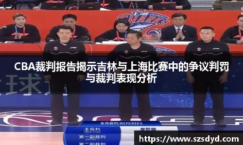 CBA裁判报告揭示吉林与上海比赛中的争议判罚与裁判表现分析
