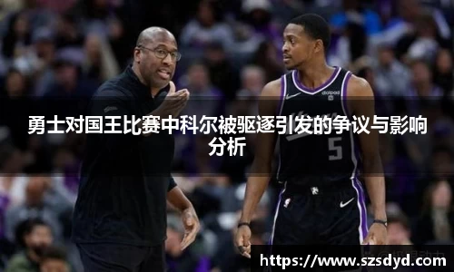 勇士对国王比赛中科尔被驱逐引发的争议与影响分析