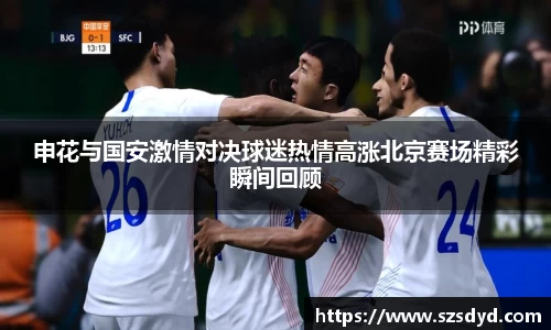 申花与国安激情对决球迷热情高涨北京赛场精彩瞬间回顾