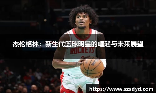 杰伦格林：新生代篮球明星的崛起与未来展望