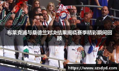 布莱克浦与桑德兰对决结果揭晓赛季精彩瞬间回顾