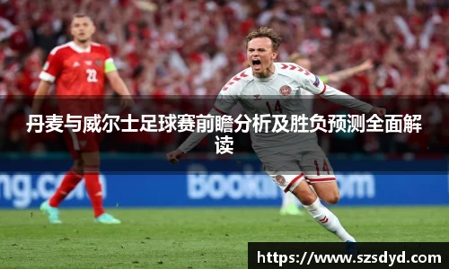 丹麦与威尔士足球赛前瞻分析及胜负预测全面解读