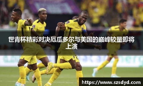 世青杯精彩对决厄瓜多尔与美国的巅峰较量即将上演