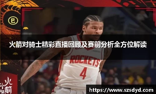 火箭对骑士精彩直播回顾及赛前分析全方位解读