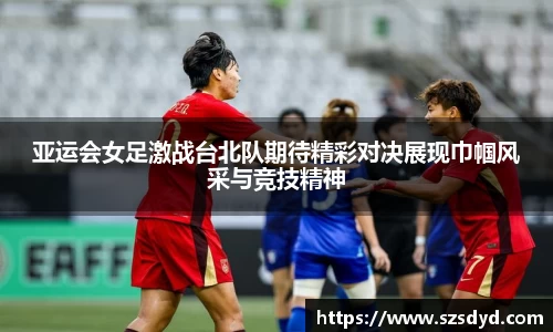 亚运会女足激战台北队期待精彩对决展现巾帼风采与竞技精神