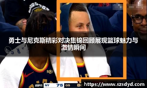 勇士与尼克斯精彩对决集锦回顾展现篮球魅力与激情瞬间