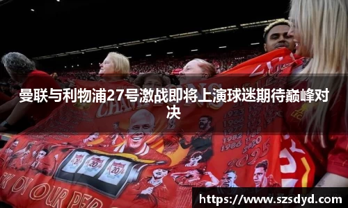 曼联与利物浦27号激战即将上演球迷期待巅峰对决