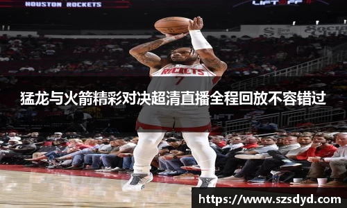 猛龙与火箭精彩对决超清直播全程回放不容错过