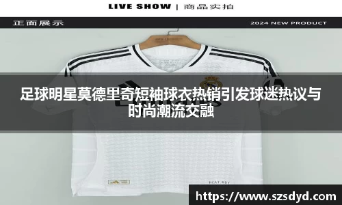 足球明星莫德里奇短袖球衣热销引发球迷热议与时尚潮流交融