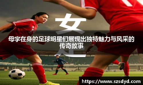 母字在身的足球明星们展现出独特魅力与风采的传奇故事
